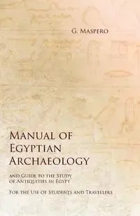 Manual of Egyptian Archaeology and Guide to the Study of Antiquities in Egypt - For the Use of Students and Travellers - Maspero G.