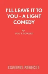 I'll Leave It To You - A Light Comedy - Coward No�l
