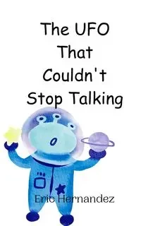 The UFO That Couldn't Stop Talking - Eric Hernandez