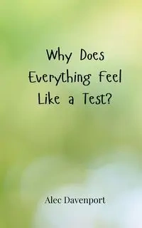 Why Does Everything Feel Like a Test? - Alec Davenport