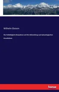 Die Fettleibigkeit (Korpulenz) und ihre Behandlung nach physiologischen Grundsätzen - Wilhelm Ebstein