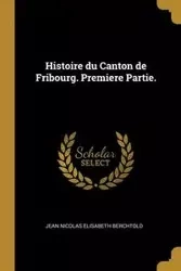 Histoire du Canton de Fribourg. Premiere Partie. - Jean Nicolas Berchtold Élisabeth