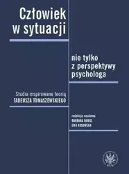 Człowiek w sytuacji nie tylko z perspektywy psychologa. Studia inspirowane teorią Tadeusza Tomaszews - Opracowanie zbiorowe