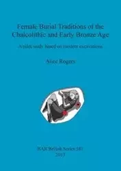 Female Burial Traditions of the Chalcolithic and Early Bronze Age - Alice Rogers