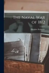 The Naval War of 1812 - Theodore Roosevelt