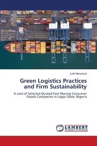 Green Logistics Practices and Firm Sustainability - Jude Nwaulune