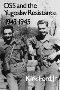 OSS and the Yugoslav Resistance, 1943-1945 - Kirk Ford