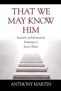 That We May Know Him - Martin Anthony