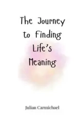 The Journey to Finding Life's Meaning - Julian Carmichael