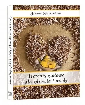 Herbaty ziołowe dla zdrowia i urody - Joanna Stopczyńska