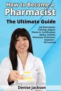 How to Become a Pharmacist The Ultimate Guide Job Description, Training, Degree, Pharm D, Certification, Salary, Schools, Pharmacy Tech, Technician, Assistant - All Covered - Jackson Denise