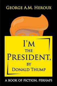 I'm the President, by Donald Thump - George Heroux