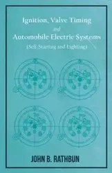 Ignition, Valve Timing and Automobile Electric Systems (Self-Starting and Lighting) - John B. Rathbun