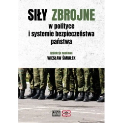 Siły zbrojne w polityce i systemie bezpieczeństwa państwa - WIESŁAW ŚMIAŁEK redakcja naukowa