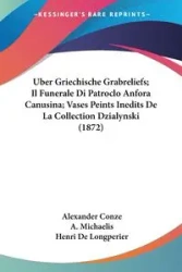Uber Griechische Grabreliefs; Il Funerale Di Patroclo Anfora Canusina; Vases Peints Inedits De La Collection Dzialynski (1872) - Alexander Conze