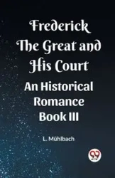 Frederick the Great and His Court An Historical Romance Book III - Muhlbach L.