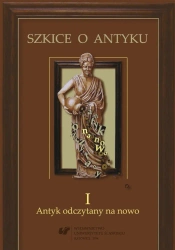 Szkice o antyku T.1 Antyk odczytany na nowo - red. Anna Kucz, Patrycja Matusiak
