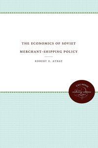 The Economics of Soviet Merchant-Shipping Policy - Robert E. Athay