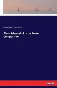 Ahn's Manual of Latin Prose Composition - Ahn Franz