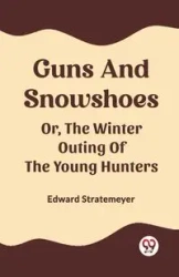 Guns And Snowshoes Or, The Winter Outing Of The Young Hunters - Edward Stratemeyer