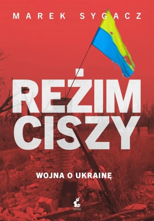 Reżim ciszy. Wojna o Ukrainę - Marek Sygacz