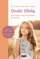 Ocalić Ofelię. Jak troszczyć się o dorastające.. - Mary Pipher, Sara Pipher-Gilliam, Anna Czechowska
