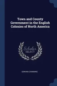 Town and County Government in the English Colonies of North America - Edward Channing