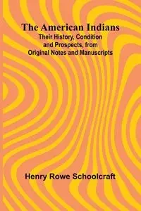 The American Indians; Their History, Condition and Prospects, from Original Notes and Manuscripts - Henry Rowe Schoolcraft