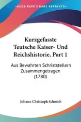 Kurzgefasste Teutsche Kaiser- Und Reichshistorie, Part 1 - Schmidt Johann Christoph
