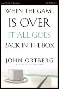 When the Game Is Over, It All Goes Back in the Box Participant's Guide - John Ortberg