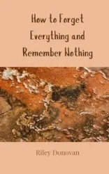 How to Forget Everything and Remember Nothing - Donovan Riley