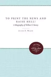 To Print the News and Raise Hell! - Justin E. Walsh