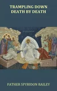 Trampling Down Death By Death - Bailey Father Spyridon