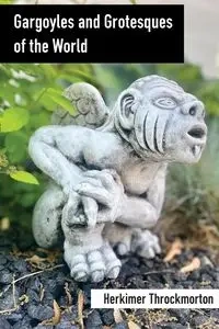 Gargoyles and Grotesques of the World - Throckmorton Herkimer