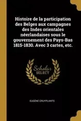 Histoire de la participation des Belges aux campagnes des Indes orientales néerlandaises sous le gouvernement des Pays-Bas 1815-1830. Avec 3 cartes, etc. - Cruyplants Eugène
