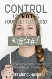 Control is Not a Four‐Letter Word! Establishing Positive Classroom Behavior for the Year in the First Five Days - Sarah Clancy‐Ballard