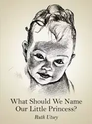 What Should We Name Our Little Princess? - Ruth Utsey