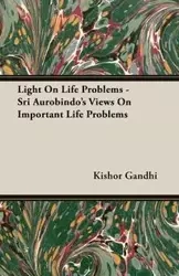 Light On Life Problems - Sri Aurobindo's Views On Important Life Problems - Gandhi Kishor
