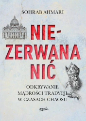 Niezerwana nić. Odkrywanie mądrości Tradycji w czasach chaosu - Sohrab Ahmari