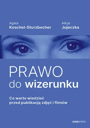 Prawo do wizerunku. Co warto wiedzieć przed... - Agata Koschel-sturzbecher, Alicja Jujeczka
