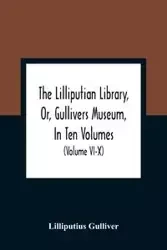 The Lilliputian Library, Or, Gullivers Museum, In Ten Volumes. Containing Lectures On Morality, Historical Pieces, Interesting Fables, Diverting Tales, Miraculous Voyages, Surprising Adventures, Remarkable Lives, Poetical Pieces, Comical Jokes, Useful Let