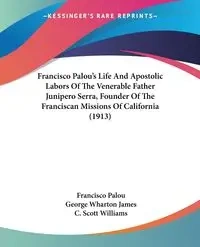 Francisco Palou's Life And Apostolic Labors Of The Venerable Father Junipero Serra, Founder Of The Franciscan Missions Of California (1913) - Francisco Palou