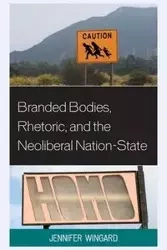 Branded Bodies, Rhetoric, and the Neoliberal Nation-State - Jennifer Wingard