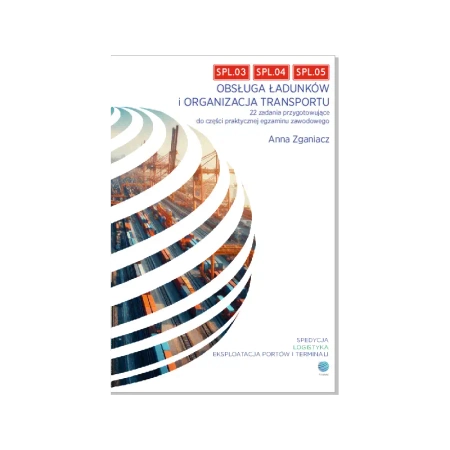 SPL.03, SPL.04, SPL.05 Obsługa ładunków i organizacja transportu. 22 zadania przygotowujące do częśc - Anna Zganiacz