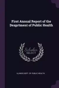 First Annual Report of the Deaprtment of Public Health - Dept. of Public Health Illinois