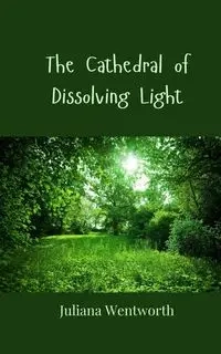 The Cathedral of Dissolving Light - Juliana Wentworth