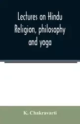Lectures on Hindu religion, philosophy and yoga - Chakravarti K.