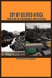 Cry my Beloved Africa. Essays on the Postcolonial Aura in Africa - Peter Vakunta Wuteh