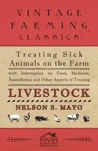 Treating Sick Animals on the Farm With Information on Food, Medicine, Anaesthetics and Other Aspects of Treating Livestock - Mayo Nelson S.
