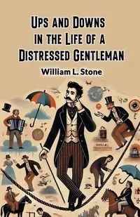 Ups and Downs in the Life of a Distressed Gentleman - William L. Stone